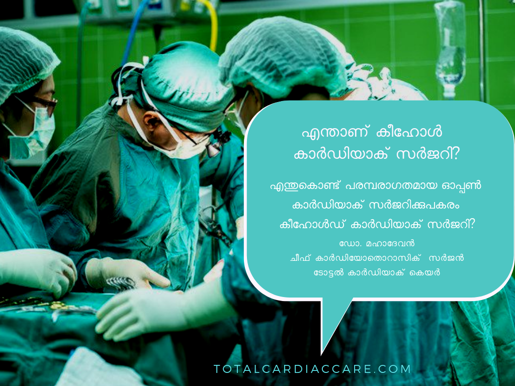 keyhole cardiac surgery - എന്താണ് കീഹോൾ കാർഡിയാക് സർജറി?  ഓപ്പൺ ഹാർട്ട് ശസ്ത്രക്രിയയ്ക്ക് പകരമായുള്ള ശസ്ത്രക്രിയയാണ് കീഹോൾ കാർഡിയാക് സർജറി. വാരിയെല്ലുകൾ വിഭജിക്കാതെ വരിയെല്ലിലെ വിടവുകളിലൂടെ ഹൃദയത്തെ നിയന്ത്രിക്കുകയാണ് ചെയ്യുന്നത്. ഈ ശസ്ത്രക്രിയകളിൽ ഏറിയപങ്കും ഇപ്പോൾ റോബോട്ടുകൾ നടത്തുന്നത്.  എന്തുകൊണ്ട് പരമ്പരാഗതമായ ഓപ്പൺ കാർഡിയാക് സർജറിക്കുപകരം കീഹോൾഡ് കാർഡിയാക് സർജറി?  ഒരു സാധാരണ കാർഡിയാക് സർജറിയ്ക്ക് നെഞ്ചിൽ 8-10 ഇഞ്ചിൽ ഒരു മുറിവുണ്ടാകുകയും ഹൃദയത്തിൽ എത്താൻ ഉള്ള വാരിയെല്ലിനെ വേർതിരിക്കുകയും വേണം, ഒരു കീ ഹോൾഡ് കാർഡിക് ശസ്ത്രക്രിയയ്ക്ക് 5-7 സെന്റീമീറ്റർ നീളമുള്ള ഒരു ചെറിയ മുറിവ് മാത്രമേ ഉണ്ടാക്കേണ്ടതായി വരുന്നുള്ളു. വരാനിരിക്കുന്ന ആഴ്ചകളിൽ ഈ ശസ്ത്രക്രിയയുടെ മറ്റു നേട്ടങ്ങളെക്കുറിച്ചും നമുക്ക് ചർച്ചചെയ്യാം.